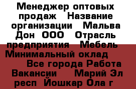 Менеджер оптовых продаж › Название организации ­ Мальва-Дон, ООО › Отрасль предприятия ­ Мебель › Минимальный оклад ­ 50 000 - Все города Работа » Вакансии   . Марий Эл респ.,Йошкар-Ола г.